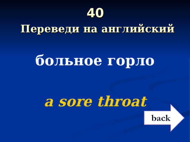 40   Переведи на английский больное горло  a sore throat 