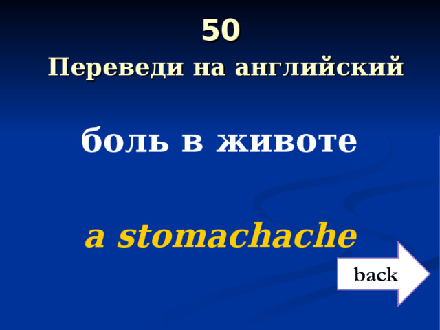 50   Переведи на английский боль в животе  a stomachache 
