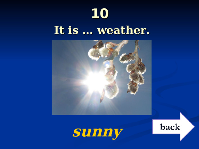 10   It is … weather.  sunny 