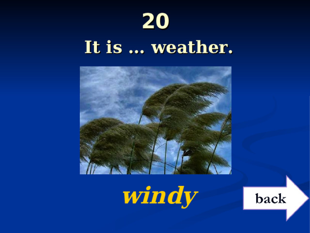 20   It is … weather.  windy 