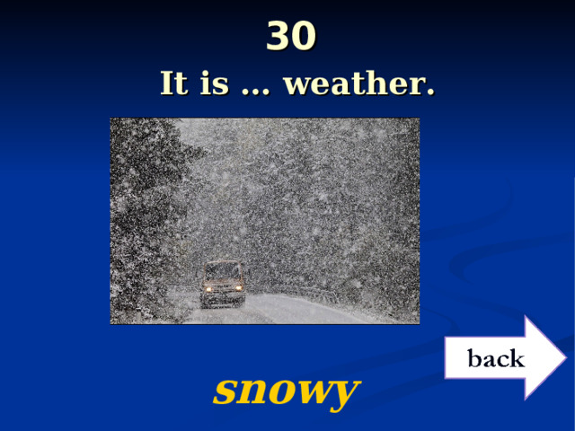 30   It is … weather.  snowy 
