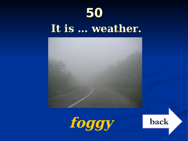 50   It is … weather.  foggy 