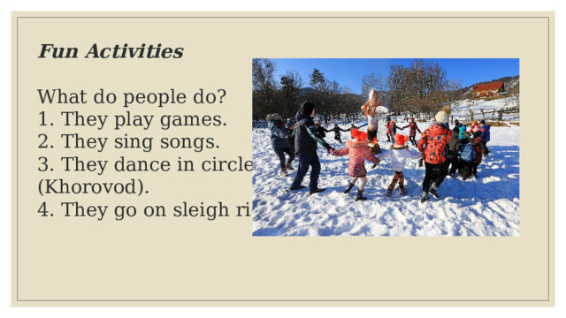 Fun Activities  What do people do? 1. They play games.  2. They sing songs.  3. They dance in circles (Khorovod).  4. They go on sleigh rides!   