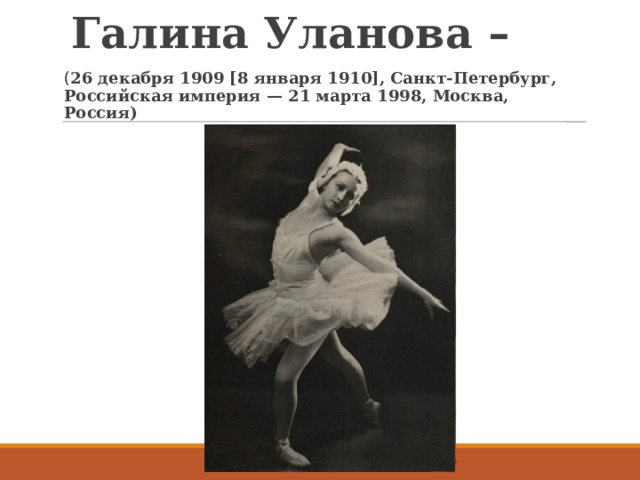 Галина Уланова – ( 26 декабря 1909 [8 января 1910], Санкт-Петербург, Российская империя — 21 марта 1998, Москва, Россия)  