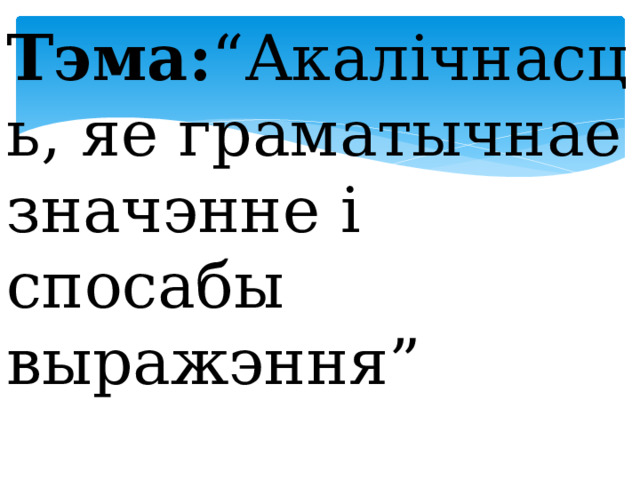 Тэма: “Акалічнасць, яе граматычнае значэнне і спосабы выражэння” 