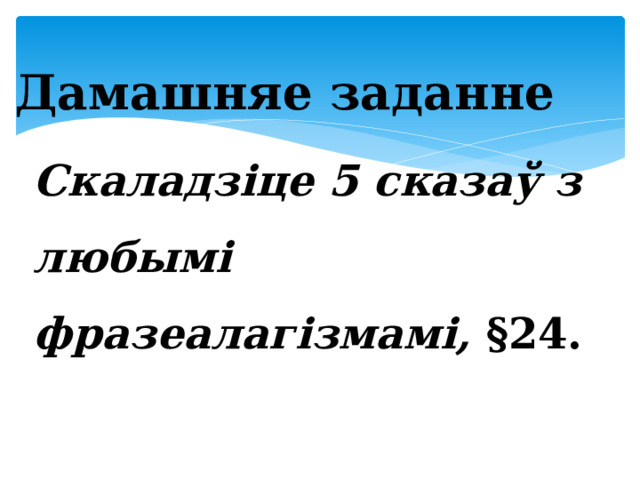 Дамашняе заданне Скаладзіце 5 сказаў з любымі фразеалагізмамі, §24.  