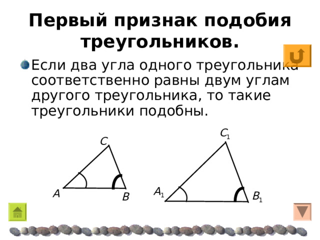 Первый признак подобия треугольников. Если два угла одного треугольника соответственно равны двум углам другого треугольника, то такие треугольники подобны. C 1 C A 1 A B 1 B  