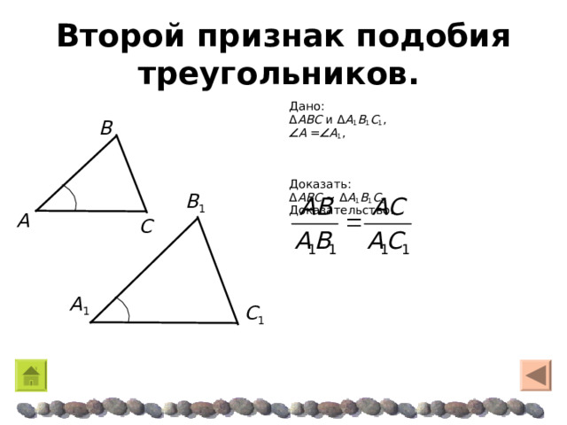 Второй признак подобия треугольников.  Дано: Δ ABC и Δ A 1 B 1 C 1 ,  A =  A 1 , Доказать: Δ ABC  ~  Δ A 1 B 1 C 1 Доказательство: Β Β 1 A C  A 1 C 1 