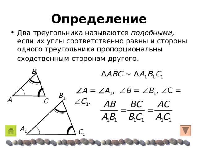 Определение Два треугольника называются подобными, если их углы соответственно равны и стороны одного треугольника пропорциональны сходственным сторонам другого . Β Δ A Β C  ~  Δ A 1 Β 1 C 1   A =  A 1 ,  Β =  Β 1 ,  C =  C 1 . Β 1 A C  A 1 C 1 