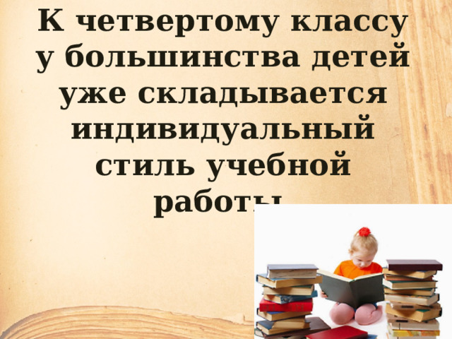 К четвертому классу у большинства детей уже складывается индивидуальный стиль учебной работы. 