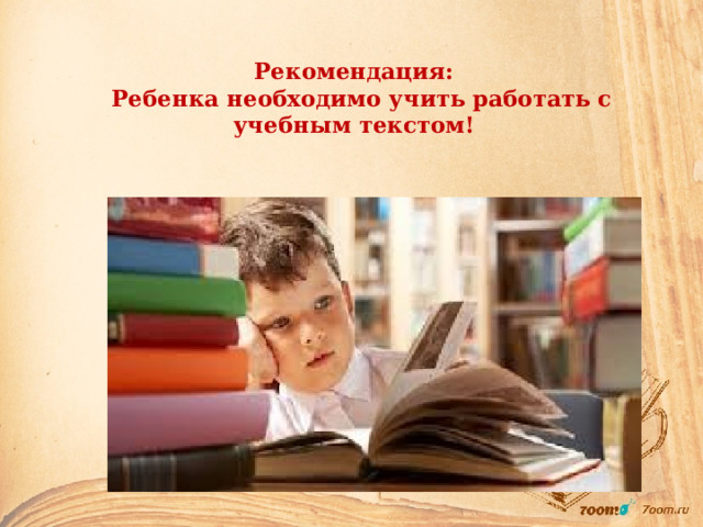 Рекомендация:  Ребенка необходимо учить работать с учебным текстом! 