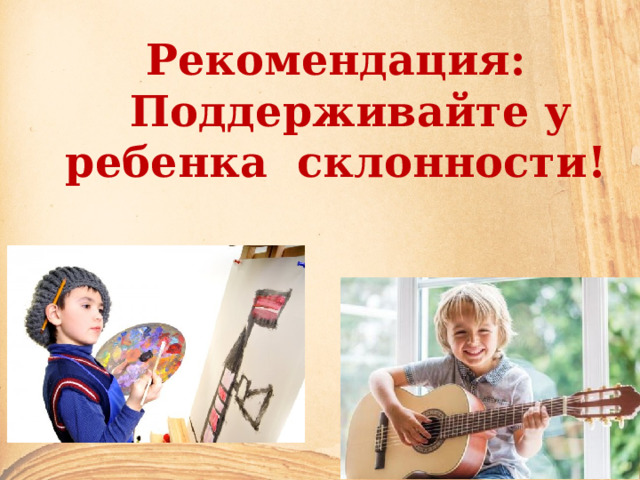 Рекомендация:  Поддерживайте у ребенка склонности! 