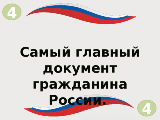 4 = Самый главный документ гражданина России. 4  