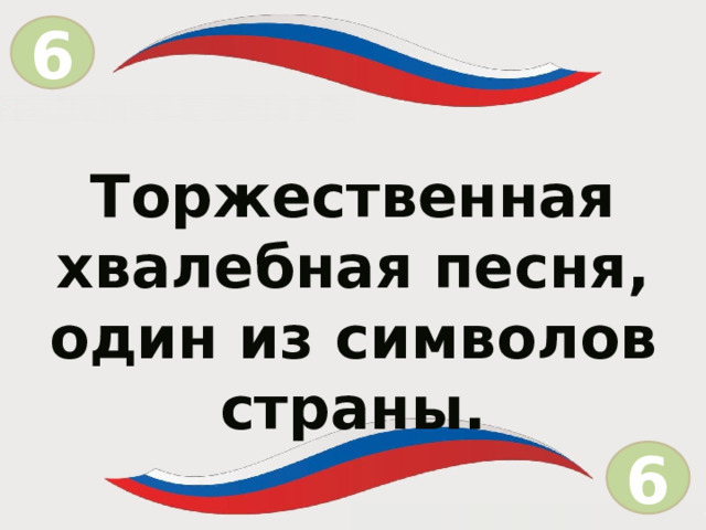 6 = Торжественная хвалебная песня, один из символов страны. 6  