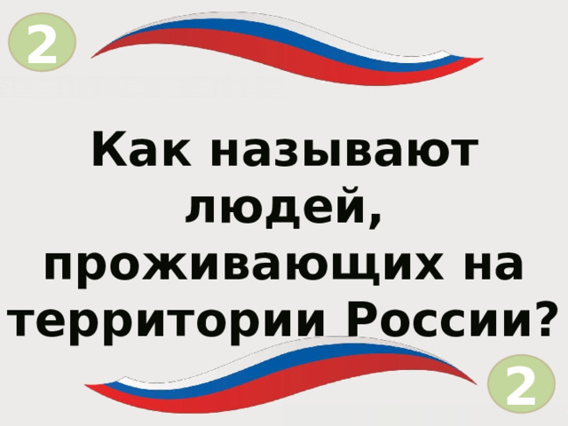 2 = Как называют людей, проживающих на территории России? 2  