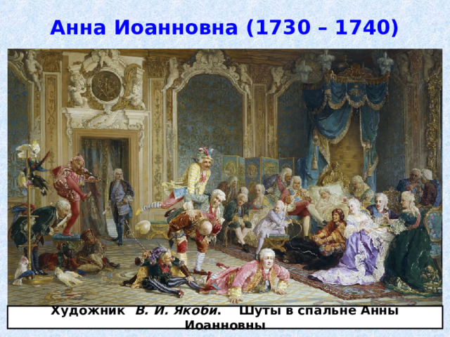 Анна Иоанновна (1730 – 1740) Художник В. И. Якоби . Шуты в спальне Анны Иоанновны 