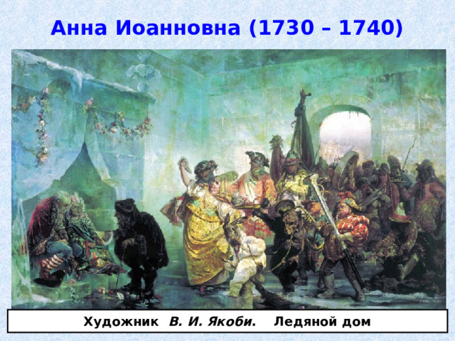 Анна Иоанновна (1730 – 1740) Художник В. И. Якоби . Ледяной дом 