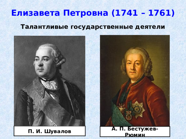 Елизавета Петровна (1741 – 1761) Талантливые государственные деятели П. И. Шувалов А. П. Бестужев-Рюмин 