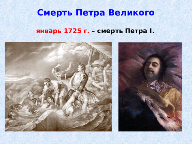 Смерть Петра Великого январь 1725 г. – смерть Петра I .  