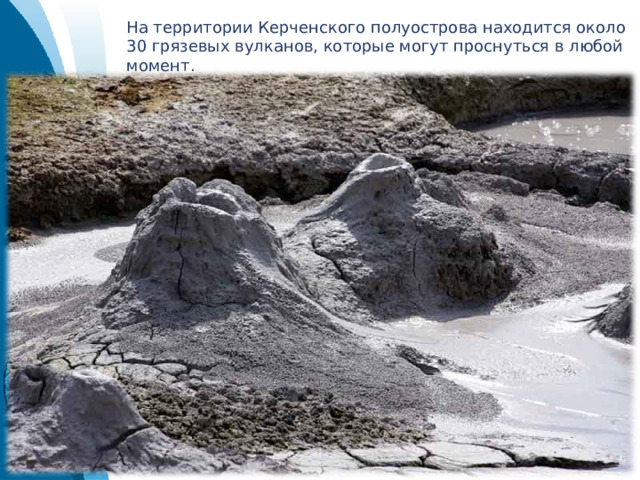 На территории Керченского полуострова находится около 30 грязевых вулканов, которые могут проснуться в любой момент. 