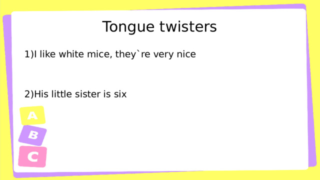 Tongue twisters 1)I like white mice, they`re very nice 2)His little sister is six 