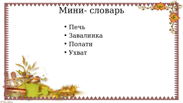 Мини- словарь Печь Завалинка Полати Ухват 