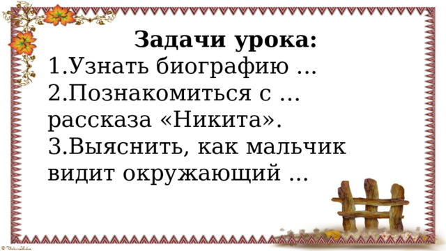 Задачи урока: 1.Узнать биографию ... 2.Познакомиться с … рассказа «Никита». 3.Выяснить, как мальчик видит окружающий ... 
