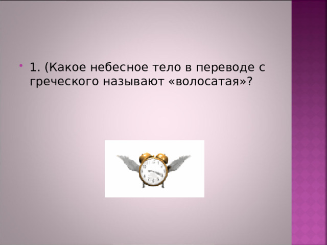 1. (Какое небесное тело в переводе с греческого называют «волосатая»?  