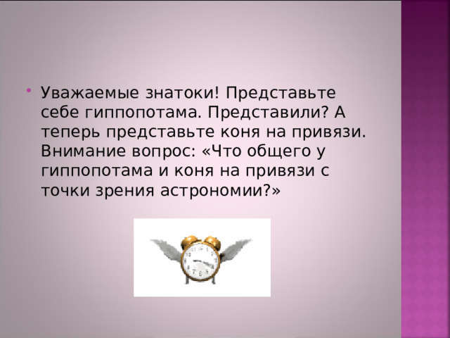 Уважаемые знатоки! Представьте себе гиппопотама. Представили? А теперь представьте коня на привязи. Внимание вопрос: «Что общего у гиппопотама и коня на привязи с точки зрения астрономии?» 