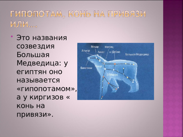 Это названия созвездия Большая Медведица: у египтян оно называется «гипопотамом», а у киргизов « конь на привязи». 