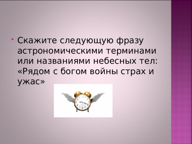 Скажите следующую фразу астрономическими терминами или названиями небесных тел: «Рядом с богом войны страх и ужас» 