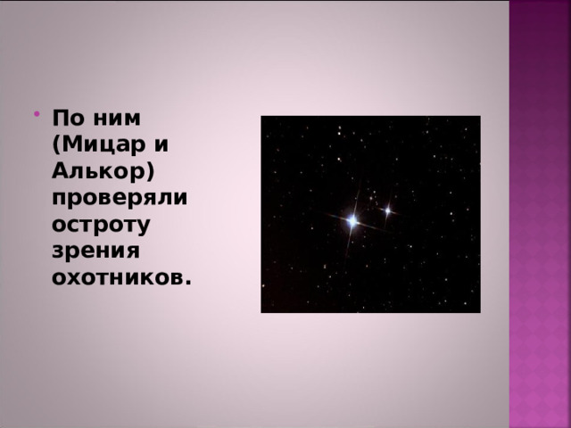 По ним (Мицар и Алькор) проверяли остроту зрения охотников. 