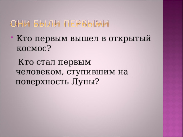 Кто первым вышел в открытый космос?   Кто стал первым человеком, ступившим на поверхность Луны? 