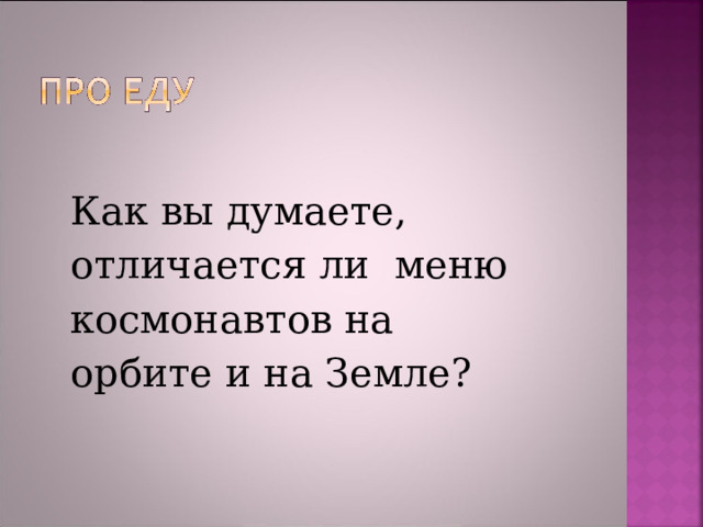 Как вы думаете, отличается ли  меню космонавтов на орбите и на Земле? 