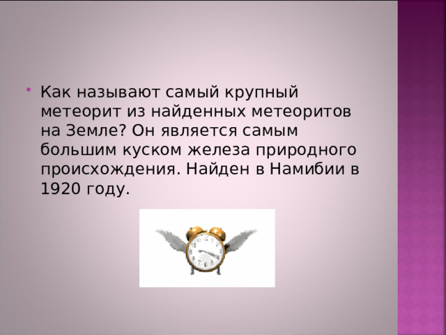 Как называют самый крупный метеорит из найденных метеоритов на Земле? Он является самым большим куском железа природного происхождения. Найден в Намибии в 1920 году. 