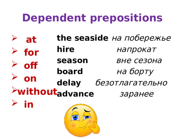 Dependent prepositions the seaside на побережье hire напрокат  season вне сезона board на борту delay безотлагательно advance заранее     at  for  off  on without  in  