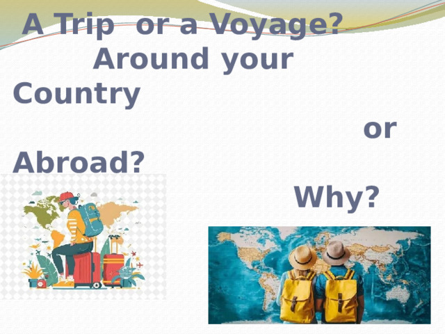  A Trip or a Voyage?  Around your Country  or Abroad?  Why?   