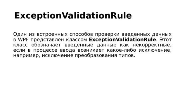 ExceptionValidationRule Один из встроенных способов проверки введенных данных в WPF представлен классом  ExceptionValidationRule . Этот класс обозначает введенные данные как некорректные, если в процессе ввода возникает какое-либо исключение, например, исключение преобразования типов. 