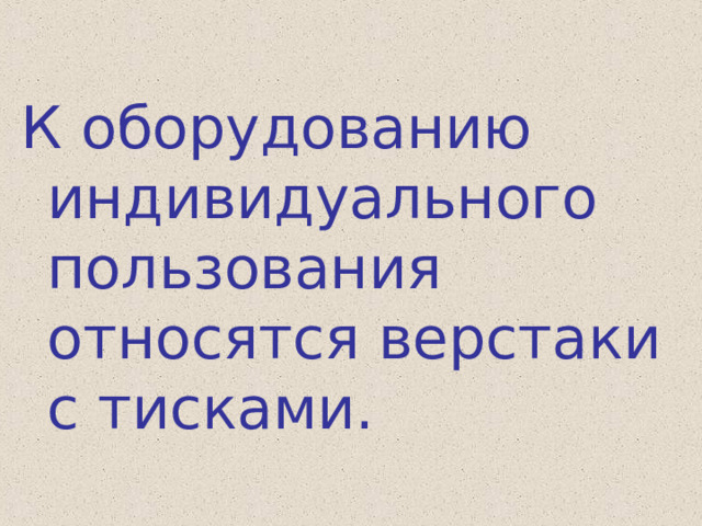 К оборудованию индивидуального пользования относятся верстаки с тисками. 