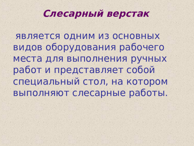 Слесарный верстак  является одним из основных видов оборудования рабочего места для выполнения ручных работ и представляет собой специальный стол, на котором выполняют слесарные работы. 
