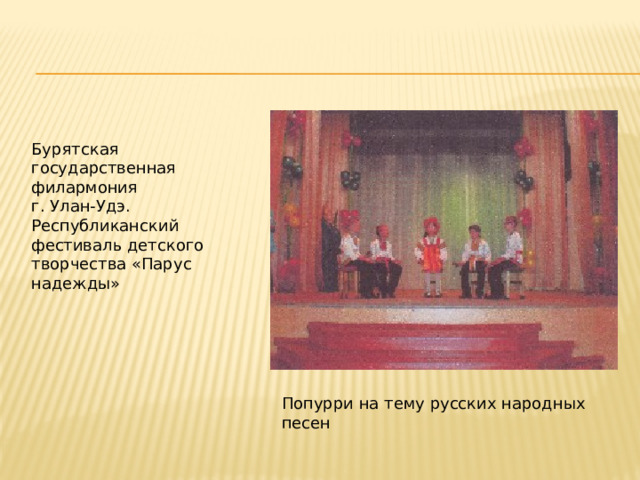 Бурятская государственная филармония г. Улан-Удэ. Республиканский фестиваль детского творчества «Парус надежды» Попурри на тему русских народных песен 