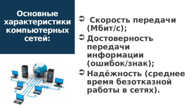 Основные характеристики компьютерных сетей:  Скорость передачи (Мбит/с); Достоверность передачи информации (ошибок/знак); Надёжность (среднее время безотказной работы в сетях). 16 