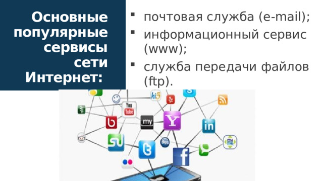 Основные популярные сервисы сети Интернет: почтовая служба (e-mail); информационный сервис (www); служба передачи файлов (ftp). 