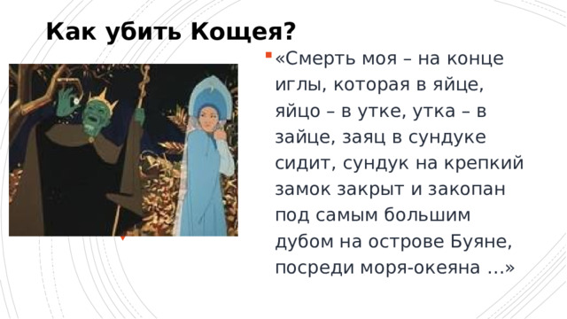 Как убить Кощея? «Смерть моя – на конце иглы, которая в яйце, яйцо – в утке, утка – в зайце, заяц в сундуке сидит, сундук на крепкий замок закрыт и закопан под самым большим дубом на острове Буяне, посреди моря-океяна …» 