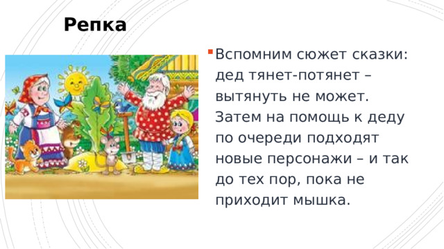 Репка Вспомним сюжет сказки: дед тянет-потянет – вытянуть не может. Затем на помощь к деду по очереди подходят новые персонажи – и так до тех пор, пока не приходит мышка. 