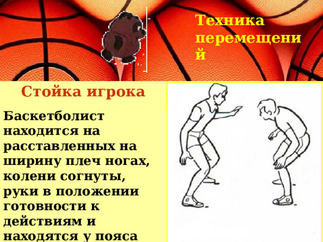 Техника перемещений Стойка игрока Баскетболист находится на расставленных на ширину плеч ногах, колени согнуты, руки в положении готовности к действиям и находятся у пояса 