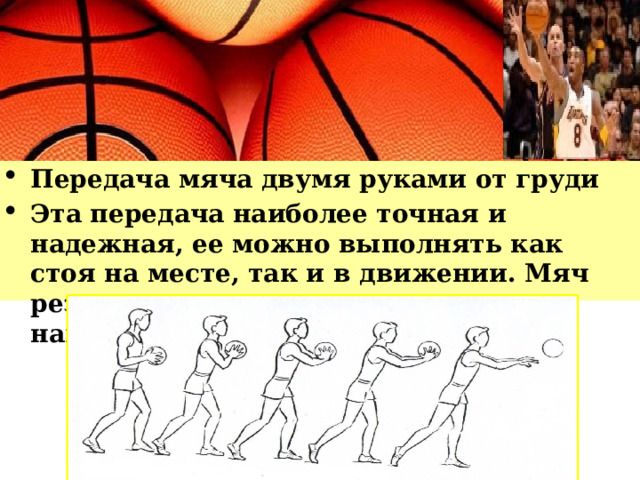 Передача мяча двумя руками от груди Эта передача наиболее точная и надежная, ее можно выполнять как стоя на месте, так и в движении. Мяч резко выталкивается в нужном направлении. 