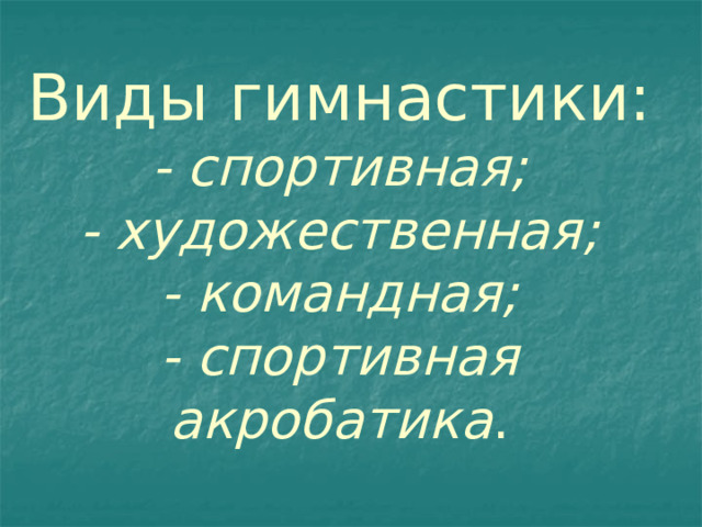 Виды гимнастики:  - спортивная;  - художественная;  - командная;  - спортивная акробатика . 