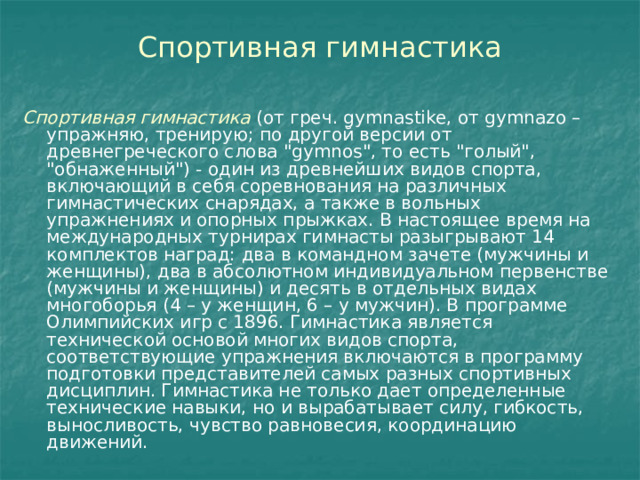 Спортивная гимнастика Спортивная гимнастика (от греч. gymnastike, от gymnazo – упражняю, тренирую; по другой версии от древнегреческого слова 