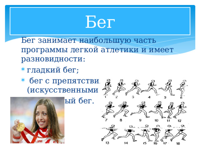 Бег Бег занимает наибольшую часть программы легкой атлетики и имеет разновидности: гладкий бег;  бег с препятствиями (искусственными и естественными); эстафетный бег. 1 